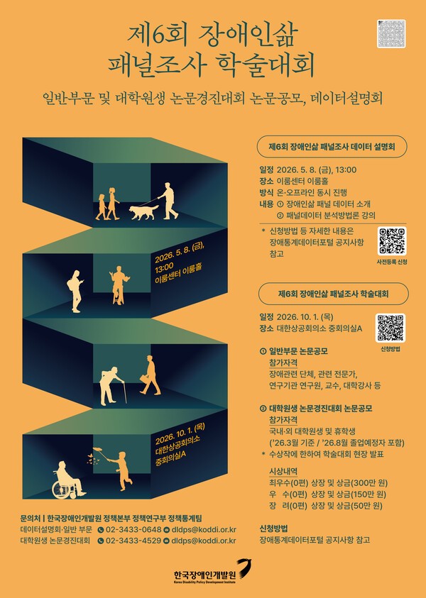 제6회 장애인삶 패널조사 학술대회 안내 포스터  부제: 일반부문 및 대학원생 논문경진대회 논문공모, 데이터설명회  포스터 배경은 주황색이며 가운데에는 여러 개의 입체적인 공간 모양(큐브 형태)이 쌓여 있고, 각 공간 안에는 장애인의 다양한 삶을 상징하는 실루엣 그림이 있다. 그림에는 지팡이를 사용하는 노인, 안내견과 함께 걷는 사람, 두 사람이 함께 이동하는 모습, 휠체어 이용자, 어린이와 성인이 함께 있는 모습 등이 표현되어 있다.  제6회 장애인삶 패널조사 데이터 설명회  일정: 2026년 5월 8일 금요일 13시  장소: 이룸센터 이룸홀  방식: 온·오프라인 동시 진행  내용  장애인삶 패널 데이터 소개  패널데이터 분석방법론 강의  ※ 신청방법 등 자세한 내용은 장애통계데이터포털 공지사항 참고  (우측에 QR코드와 “사전등록 신청” 표시)  제6회 장애인삶 패널조사 학술대회  일정: 2026년 10월 1일 목요일  장소: 대한상공회의소 중회의실A  (우측에 QR코드와 “신청방법” 표시)  1. 일반부문 논문공모  참가자격 장애관련 단체, 관련 전문가, 연구기관 연구원, 교수, 대학강사 등  2. 대학원생 논문경진대회 논문공모  참가자격 국내외 대학원생 및 휴학생 (2026년 3월 기준 ~ 2026년 8월 졸업예정자 포함)  ※ 수상자에 한하여 학술대회 현장 발표  시상내용  최우수상 0편: 상장 및 상금 300만원  우수상 0편: 상장 및 상금 150만원  장려상 0편: 상장 및 상금 50만원  문의처  한국장애인개발원 정책본부 정책연구부 정책통계팀  데이터설명회 일반 부문: 02-3433-0648 / dldps@koddi.or.kr  대학원생 논문경진대회: 02-3433-4529 / dldps@koddi.or.kr  하단: 한국장애인개발원 로고